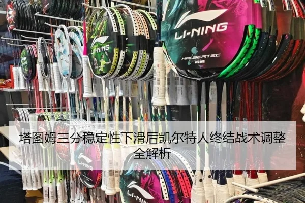 塔图姆三分稳定性下滑后凯尔特人终结战术调整全解析
