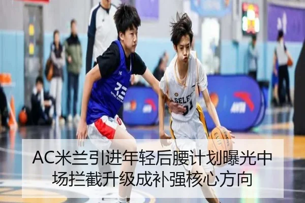 AC米兰引进年轻后腰计划曝光中场拦截升级成补强核心方向